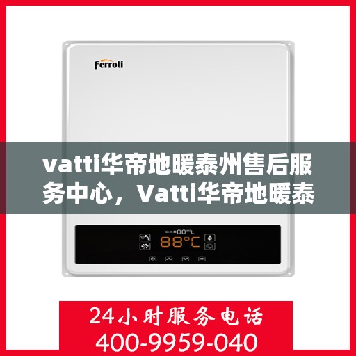 vatti华帝地暖泰州售后服务中心，Vatti华帝地暖泰州售后服务中心，专业维修，贴心服务