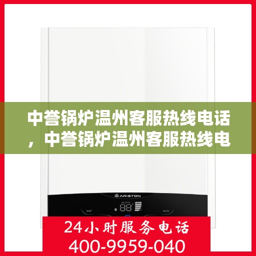 中誉锅炉温州客服热线电话，中誉锅炉温州客服热线电话全攻略，一站式解决方案与优质服务