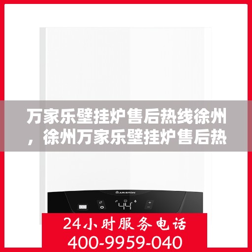 万家乐壁挂炉售后热线徐州，徐州万家乐壁挂炉售后热线及服务一览