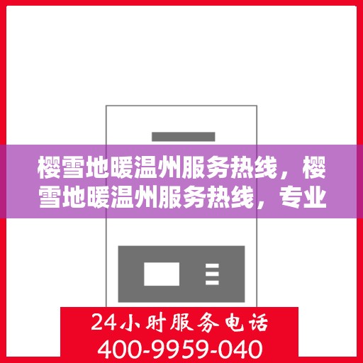 樱雪地暖温州服务热线，樱雪地暖温州服务热线，专业温暖你的冬季生活