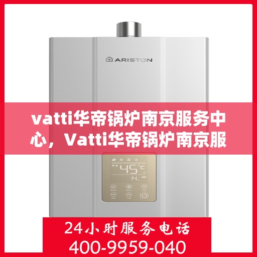 vatti华帝锅炉南京服务中心，Vatti华帝锅炉南京服务中心，专业维修与优质服务并重