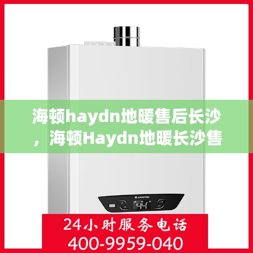 海顿haydn地暖售后长沙，海顿Haydn地暖长沙售后专业服务