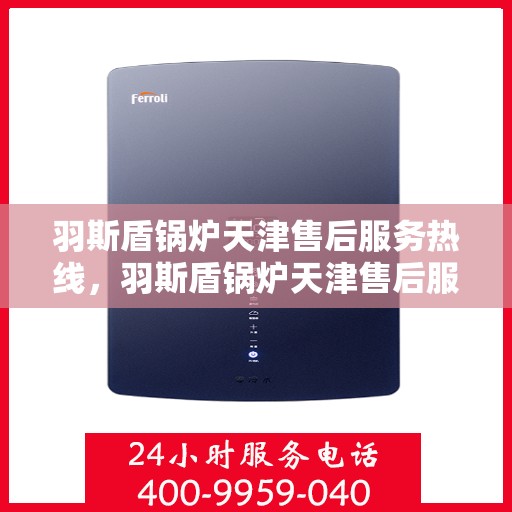 羽斯盾锅炉天津售后服务热线，羽斯盾锅炉天津售后服务热线，专业团队，贴心服务