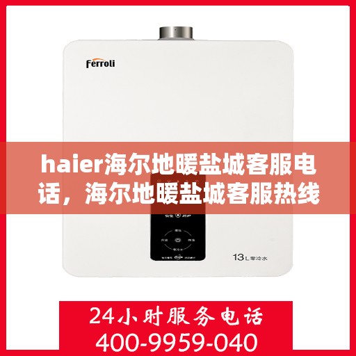 haier海尔地暖盐城客服电话，海尔地暖盐城客服热线，专业解答与贴心服务