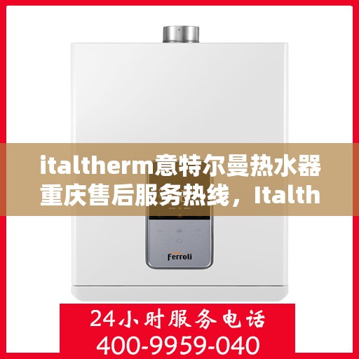 italtherm意特尔曼热水器重庆售后服务热线，Italtherm意特尔曼热水器重庆售后热线，专业服务保障温暖洗浴体验