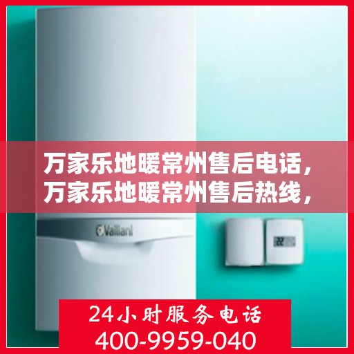 万家乐地暖常州售后电话，万家乐地暖常州售后热线，专业服务，温暖您的生活