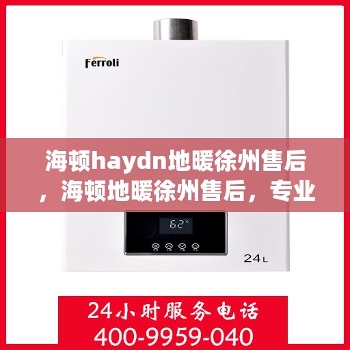 海顿haydn地暖徐州售后，海顿地暖徐州售后，专业团队，温暖您的生活