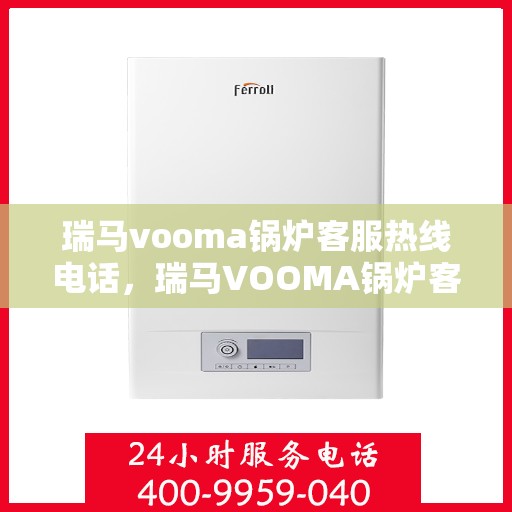 瑞马vooma锅炉客服热线电话，瑞马VOOMA锅炉客服热线电话详解，专业支持与解决方案的桥梁