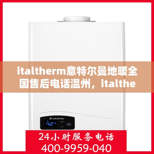 italtherm意特尔曼地暖全国售后电话温州，italtherm意特尔曼地暖全国售后电话温州服务热线及维修指南