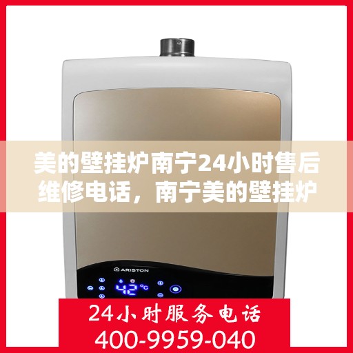 美的壁挂炉南宁24小时售后维修电话，南宁美的壁挂炉全天候售后维修服务热线