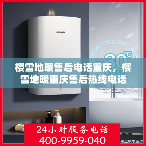 樱雪地暖售后电话重庆，樱雪地暖重庆售后热线电话