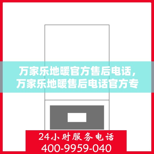 万家乐地暖官方售后电话，万家乐地暖售后电话官方专线，专业服务，温暖您的家。