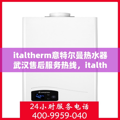 italtherm意特尔曼热水器武汉售后服务热线，italtherm意特尔曼热水器武汉售后服务热线，专业解决您的热水问题