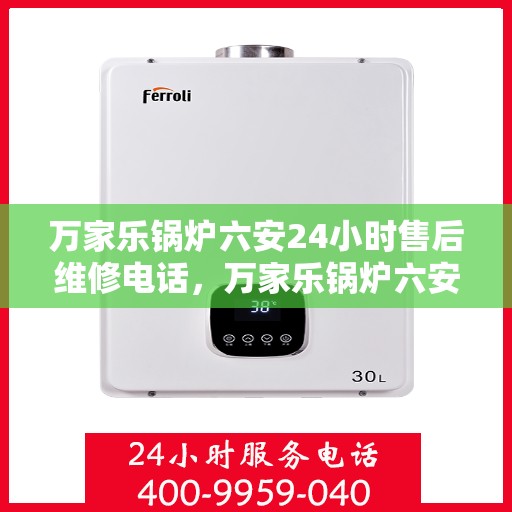 万家乐锅炉六安24小时售后维修电话，万家乐锅炉六安全天候售后维修服务热线