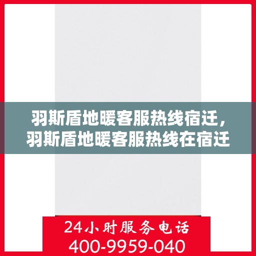 羽斯盾地暖客服热线宿迁，羽斯盾地暖客服热线在宿迁，专业解答，温暖您的生活