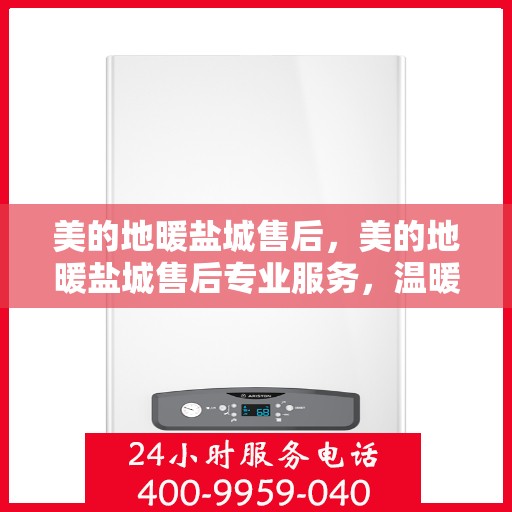 美的地暖盐城售后，美的地暖盐城售后专业服务，温暖家园的贴心守护者