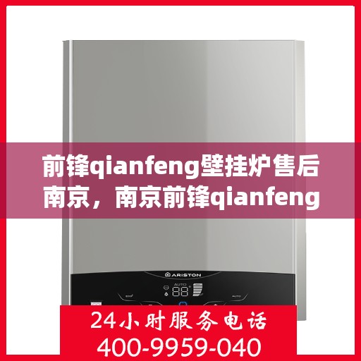 前锋qianfeng壁挂炉售后南京，南京前锋qianfeng壁挂炉售后服务解析
