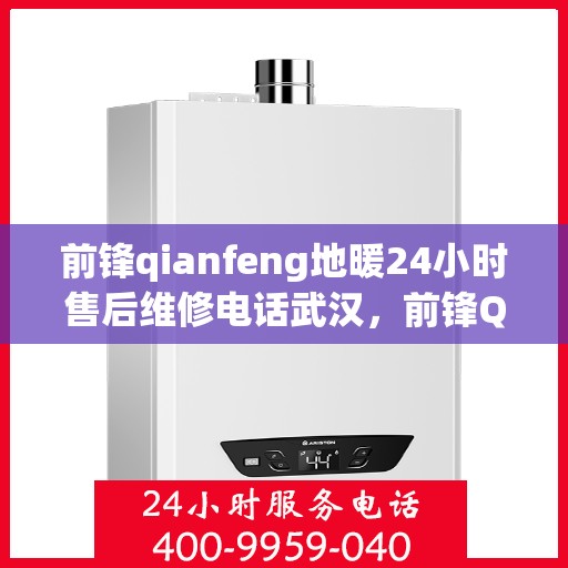 前锋qianfeng地暖24小时售后维修电话武汉，前锋Qianfeng地暖武汉售后维修电话全天候服务，专业解决您的供暖问题