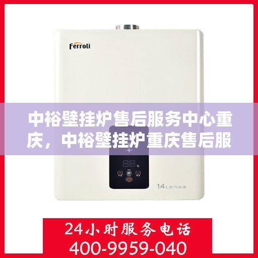 中裕壁挂炉售后服务中心重庆，中裕壁挂炉重庆售后服务中心，专业维修，贴心服务