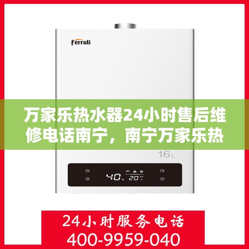 万家乐热水器24小时售后维修电话南宁，南宁万家乐热水器全天候售后维修服务热线