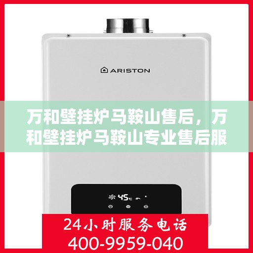 万和壁挂炉马鞍山售后，万和壁挂炉马鞍山专业售后服务团队