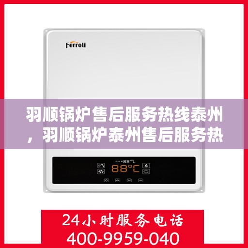 羽顺锅炉售后服务热线泰州，羽顺锅炉泰州售后服务热线，专业团队为您提供贴心服务