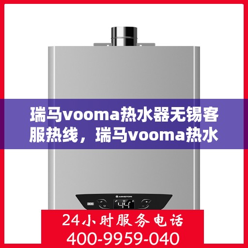 瑞马vooma热水器无锡客服热线，瑞马vooma热水器无锡客服热线，专业解决您的热水问题，贴心服务温暖家园