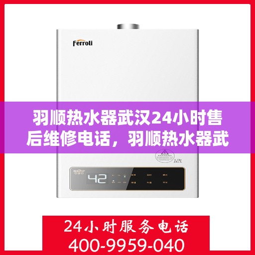 羽顺热水器武汉24小时售后维修电话，羽顺热水器武汉全天候售后维修服务热线