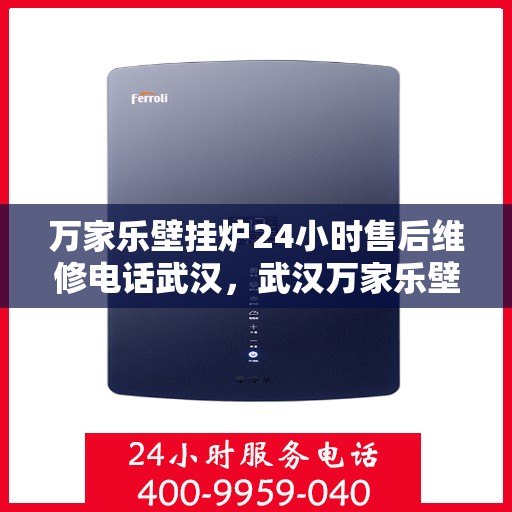 万家乐壁挂炉24小时售后维修电话武汉，武汉万家乐壁挂炉全天候售后维修服务热线