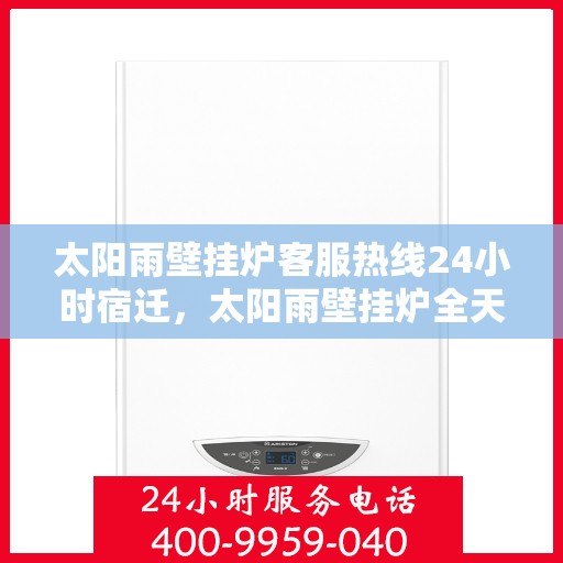 太阳雨壁挂炉客服热线24小时宿迁，太阳雨壁挂炉全天候客服热线，宿迁地区24小时无间断服务