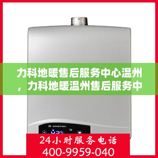 力科地暖售后服务中心温州，力科地暖温州售后服务中心，专业维修，温暖您的生活