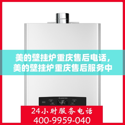 美的壁挂炉重庆售后电话，美的壁挂炉重庆售后服务中心联系电话