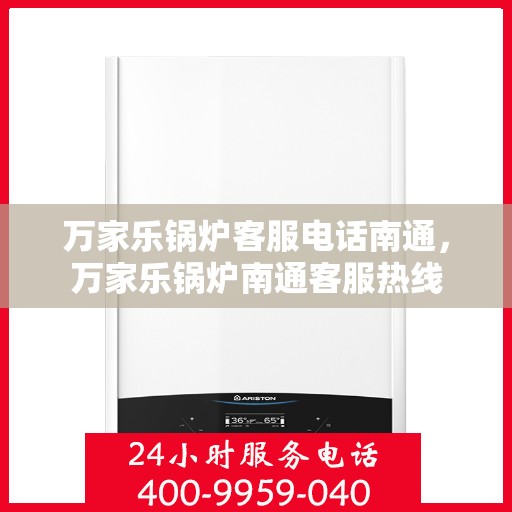 万家乐锅炉客服电话南通，万家乐锅炉南通客服热线