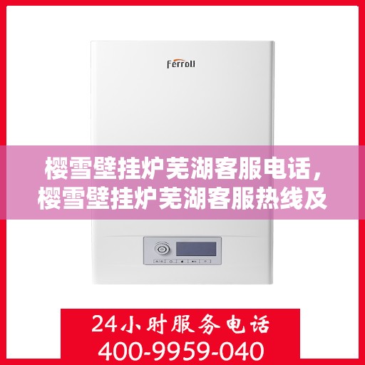樱雪壁挂炉芜湖客服电话，樱雪壁挂炉芜湖客服热线及咨询服务中心联系方式