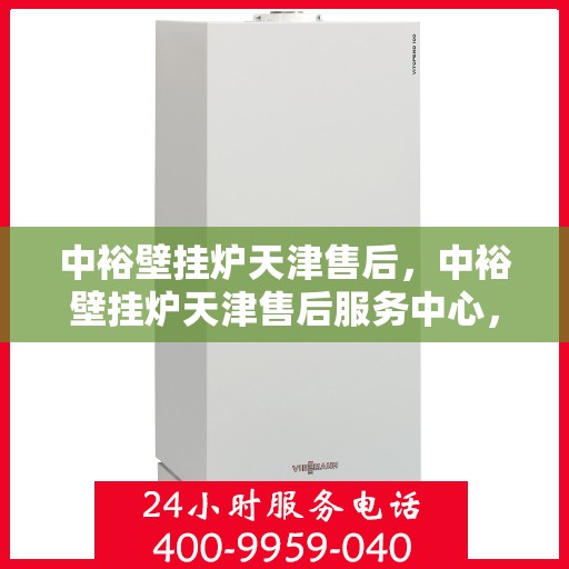 中裕壁挂炉天津售后，中裕壁挂炉天津售后服务中心，专业维修与保养支持
