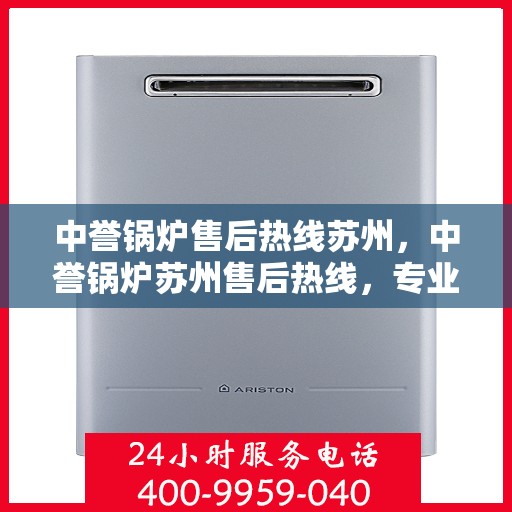 中誉锅炉售后热线苏州，中誉锅炉苏州售后热线，专业维修与服务的贴心之选