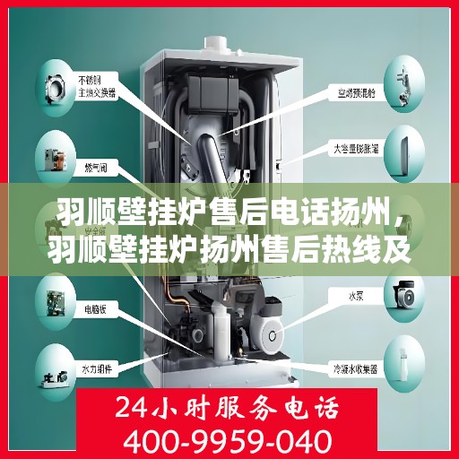 羽顺壁挂炉售后电话扬州，羽顺壁挂炉扬州售后热线及维修服务指南