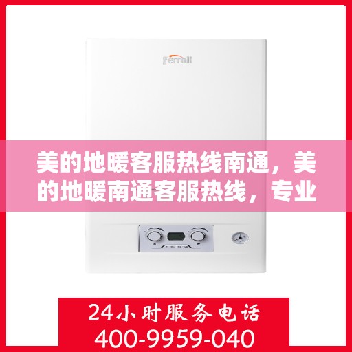 美的地暖客服热线南通，美的地暖南通客服热线，专业温暖，一触即达