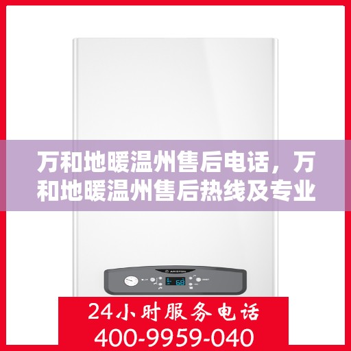 万和地暖温州售后电话，万和地暖温州售后热线及专业服务团队