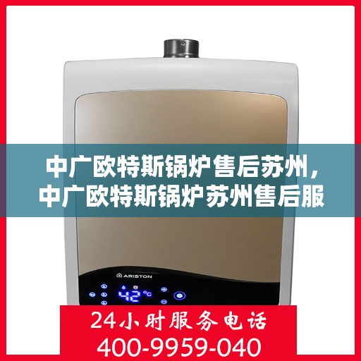 中广欧特斯锅炉售后苏州，中广欧特斯锅炉苏州售后服务解析