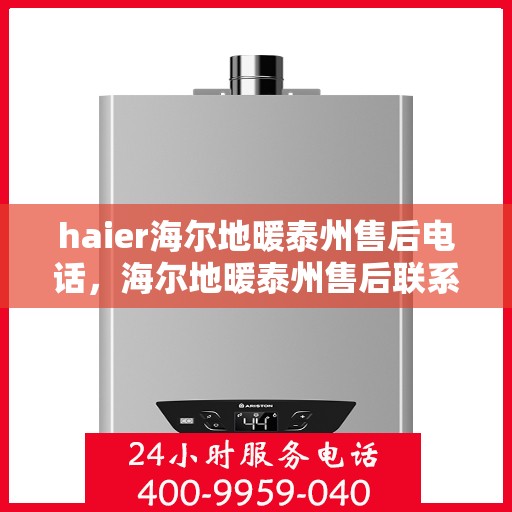 haier海尔地暖泰州售后电话，海尔地暖泰州售后联系方式及专业服务