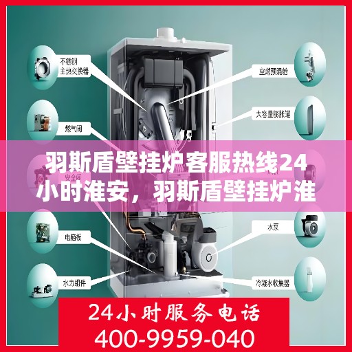 羽斯盾壁挂炉客服热线24小时淮安，羽斯盾壁挂炉淮安客服热线全天候服务开启