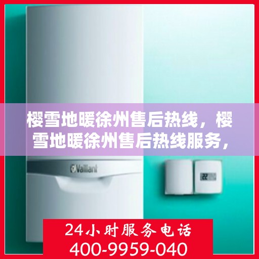 樱雪地暖徐州售后热线，樱雪地暖徐州售后热线服务，温暖您的冬日生活