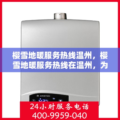 樱雪地暖服务热线温州，樱雪地暖服务热线在温州，为您提供温暖舒适的体验