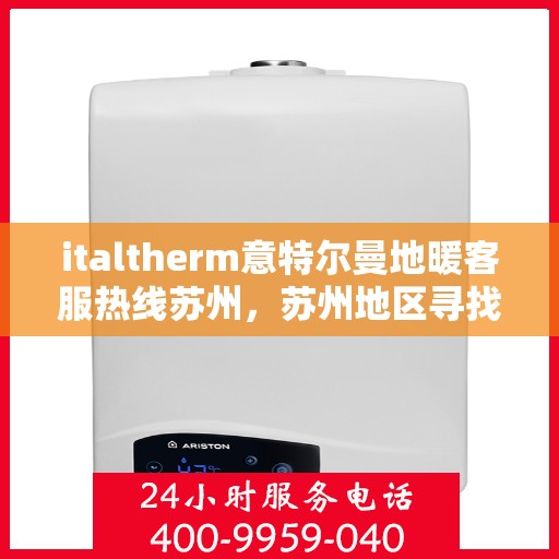 italtherm意特尔曼地暖客服热线苏州，苏州地区寻找italtherm意特尔曼地暖客服热线解决方案