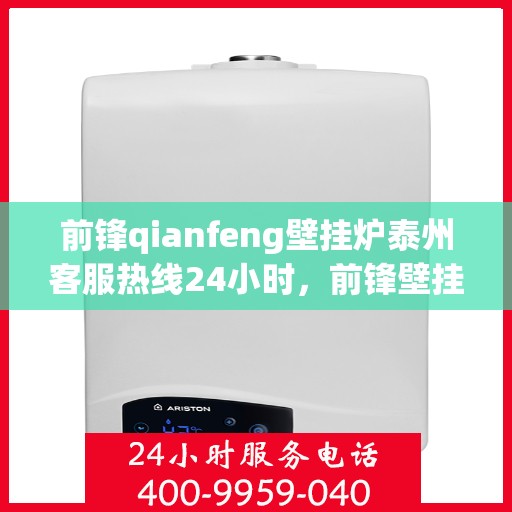 前锋qianfeng壁挂炉泰州客服热线24小时，前锋壁挂炉泰州客服热线全天候服务，贴心温暖您的生活