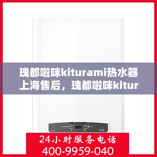 瑰都啦咪kiturami热水器上海售后，瑰都啦咪kiturami热水器上海专业售后维修服务指南