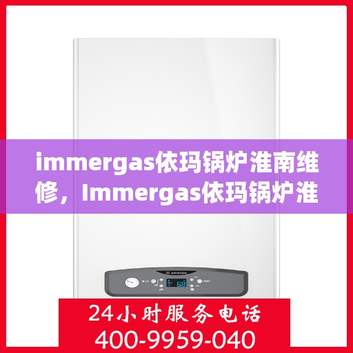 immergas依玛锅炉淮南维修，Immergas依玛锅炉淮南专业维修服务指南