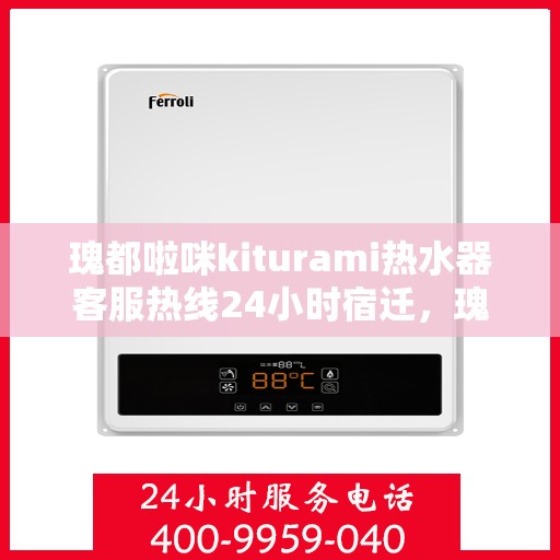 瑰都啦咪kiturami热水器客服热线24小时宿迁，瑰都啦咪kiturami热水器宿迁24小时客服热线全面服务